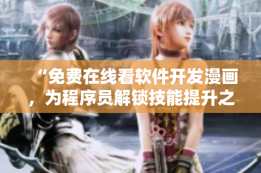 “免费在线看软件开发漫画，为程序员解锁技能提升之路！”