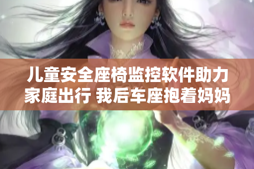 儿童安全座椅监控软件助力家庭出行 我后车座抱着妈妈去姥姥家电子书