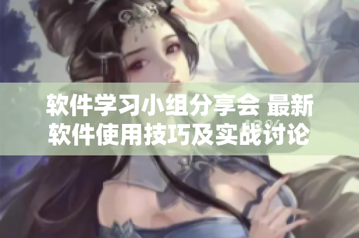 软件学习小组分享会 最新软件使用技巧及实战讨论