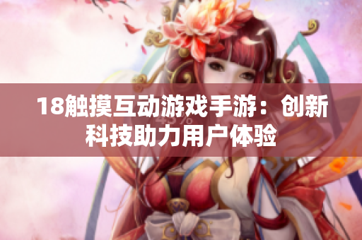 18触摸互动游戏手游：创新科技助力用户体验