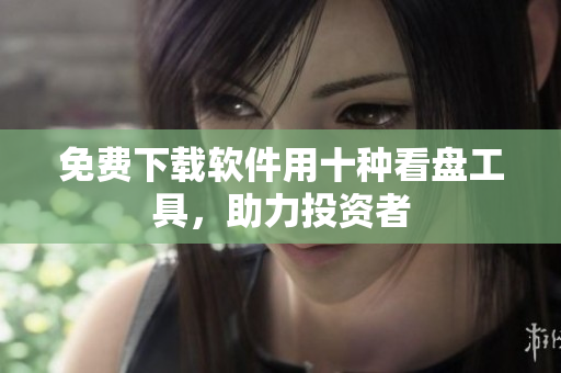 免费下载软件用十种看盘工具，助力投资者