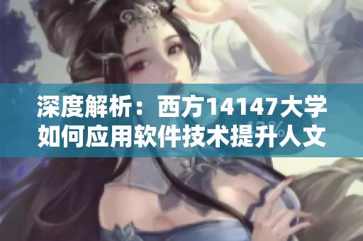 深度解析：西方14147大学如何应用软件技术提升人文艺术水平