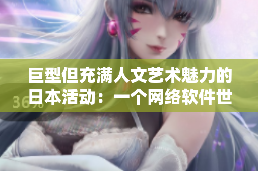 巨型但充满人文艺术魅力的日本活动：一个网络软件世界的体验