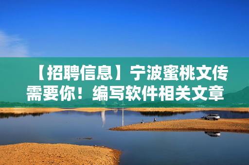 【招聘信息】宁波蜜桃文传需要你！编写软件相关文章的编辑招聘，机遇来临！