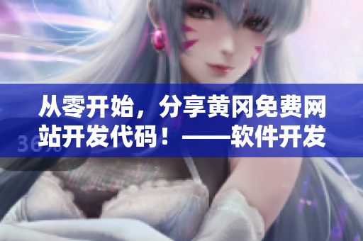 从零开始，分享黄冈免费网站开发代码！——软件开发者必备！