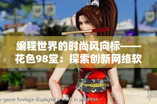 编程世界的时尚风向标——花色98堂：探索创新网络软件理念