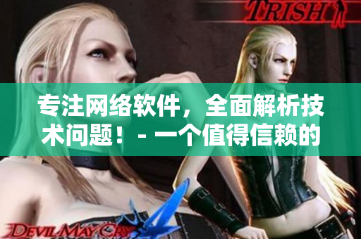 专注网络软件，全面解析技术问题！- 一个值得信赖的软件门户网站