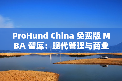 ProHund China 免费版 MBA 智库：现代管理与商业趋势一网打尽