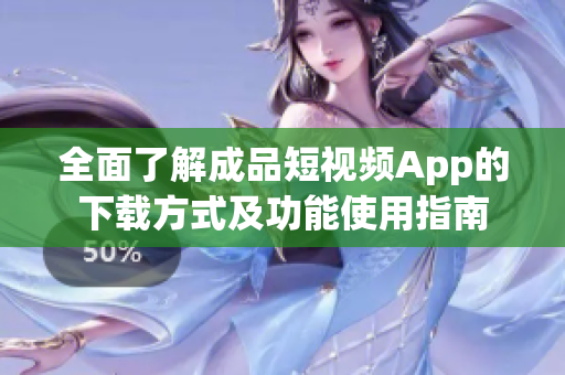 全面了解成品短视频App的下载方式及功能使用指南