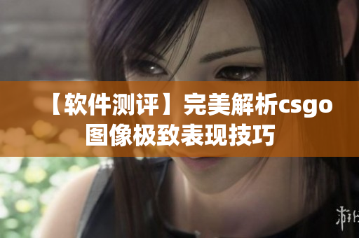 【软件测评】完美解析csgo图像极致表现技巧