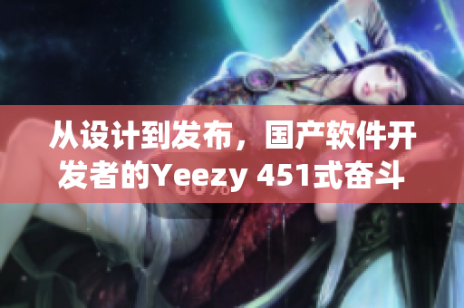 从设计到发布，国产软件开发者的Yeezy 451式奋斗史