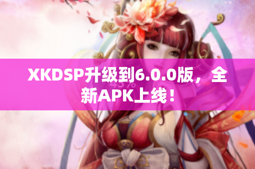XKDSP升级到6.0.0版，全新APK上线！