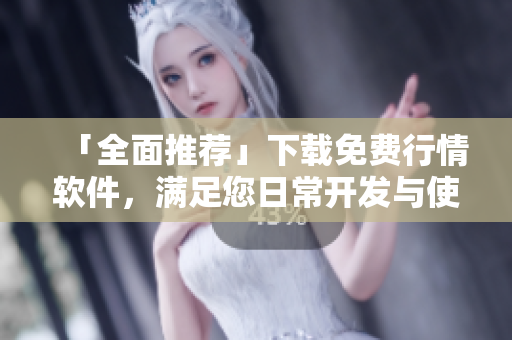 「全面推荐」下载免费行情软件，满足您日常开发与使用需求！