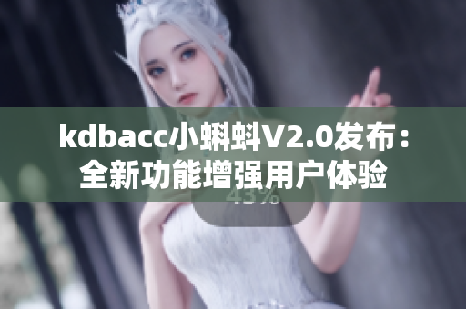 kdbacc小蝌蚪V2.0发布：全新功能增强用户体验
