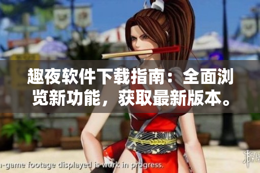 趣夜软件下载指南：全面浏览新功能，获取最新版本。