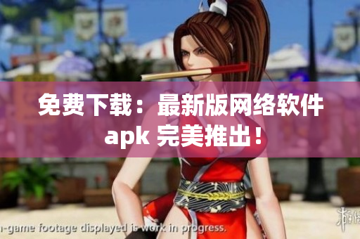 免费下载：最新版网络软件 apk 完美推出！