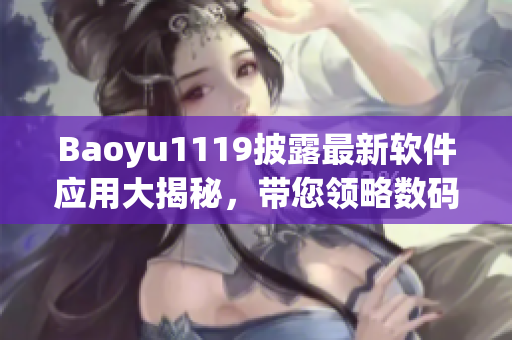 Baoyu1119披露最新软件应用大揭秘，带您领略数码世界新风貌！