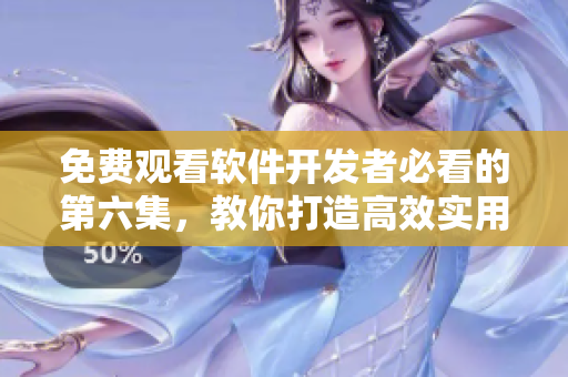免费观看软件开发者必看的第六集，教你打造高效实用的网络应用