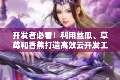 开发者必看！利用丝瓜、草莓和香蕉打造高效云开发工具
