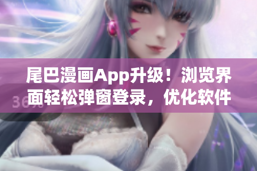 尾巴漫画App升级！浏览界面轻松弹窗登录，优化软件体验。