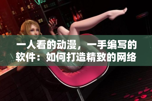 一人看的动漫，一手编写的软件：如何打造精致的网络应用