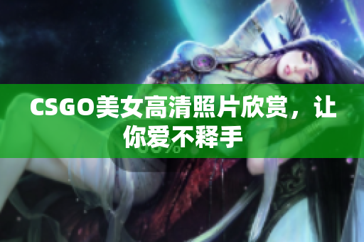 CSGO美女高清照片欣赏，让你爱不释手