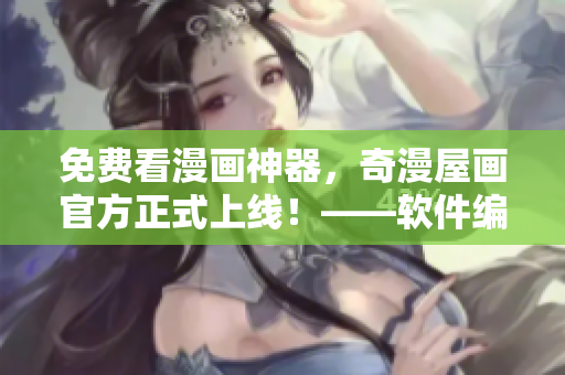免费看漫画神器，奇漫屋画官方正式上线！——软件编辑分享