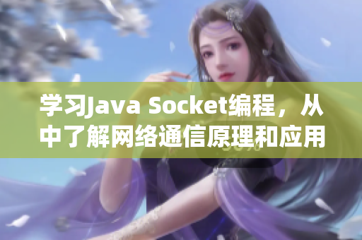 学习Java Socket编程，从中了解网络通信原理和应用！