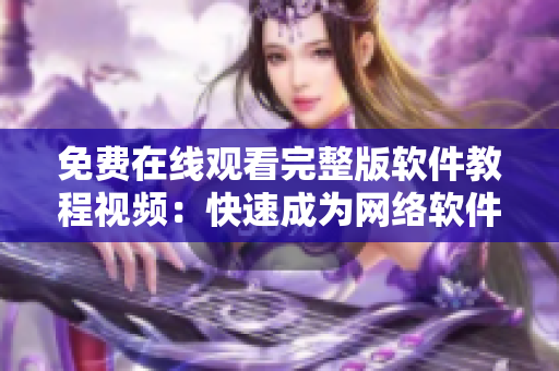 免费在线观看完整版软件教程视频：快速成为网络软件开发硬汉