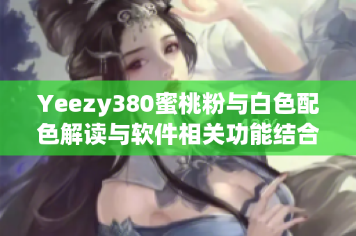 Yeezy380蜜桃粉与白色配色解读与软件相关功能结合探索