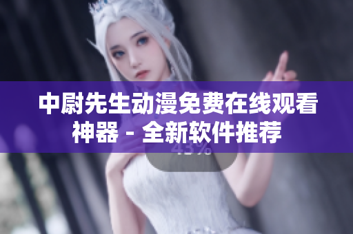 中尉先生动漫免费在线观看神器 - 全新软件推荐