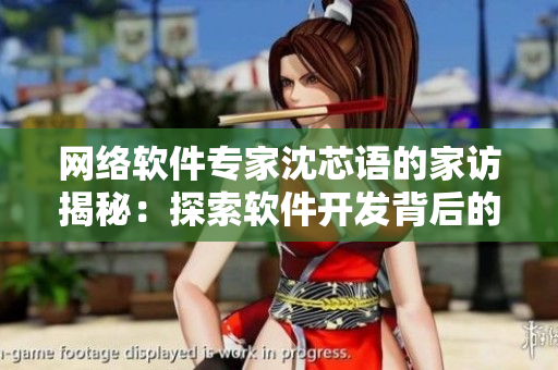 网络软件专家沈芯语的家访揭秘：探索软件开发背后的故事