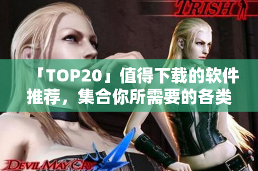 「TOP20」值得下载的软件推荐，集合你所需要的各类软件