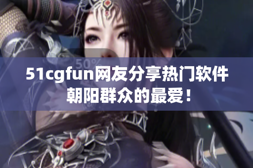 51cgfun网友分享热门软件 朝阳群众的最爱！