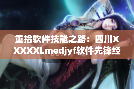 重拾软件技能之路：四川XXXXXLmedjyf软件先锋经验分享