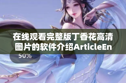 在线观看完整版丁香花高清图片的软件介绍ArticleEnd