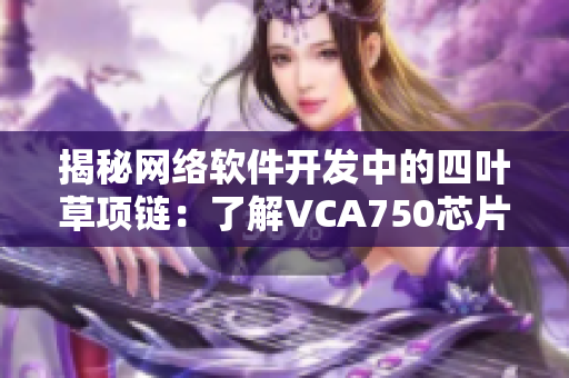 揭秘网络软件开发中的四叶草项链：了解VCA750芯片的应用与重要性