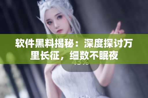 软件黑料揭秘：深度探讨万里长征，细数不眠夜
