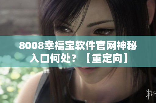 8008幸福宝软件官网神秘入口何处？【重定向】