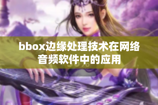 bbox边缘处理技术在网络音频软件中的应用