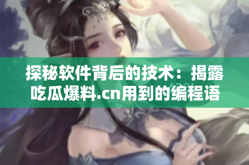 探秘软件背后的技术：揭露吃瓜爆料.cn用到的编程语言与开发工具