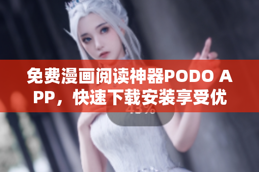 免费漫画阅读神器PODO APP，快速下载安装享受优惠！