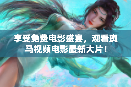享受免费电影盛宴，观看斑马视频电影最新大片！