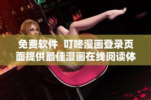 免费软件  叮咚漫画登录页面提供最佳漫画在线阅读体验