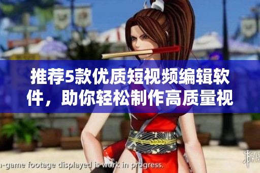 推荐5款优质短视频编辑软件，助你轻松制作高质量视频