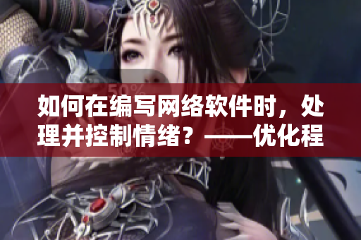 如何在编写网络软件时，处理并控制情绪？——优化程序员创造力的建议