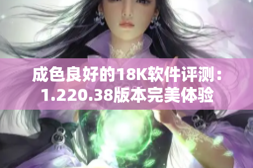 成色良好的18K软件评测：1.220.38版本完美体验