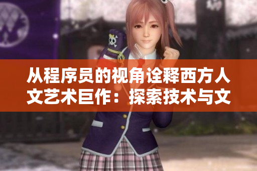 从程序员的视角诠释西方人文艺术巨作：探索技术与文化的交融