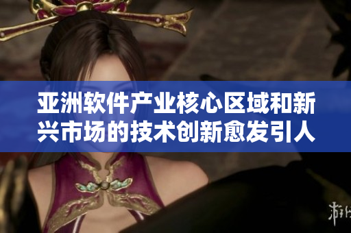 亚洲软件产业核心区域和新兴市场的技术创新愈发引人注目