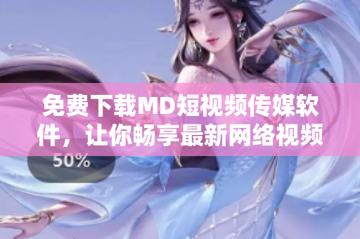 免费下载MD短视频传媒软件，让你畅享最新网络视频资讯！